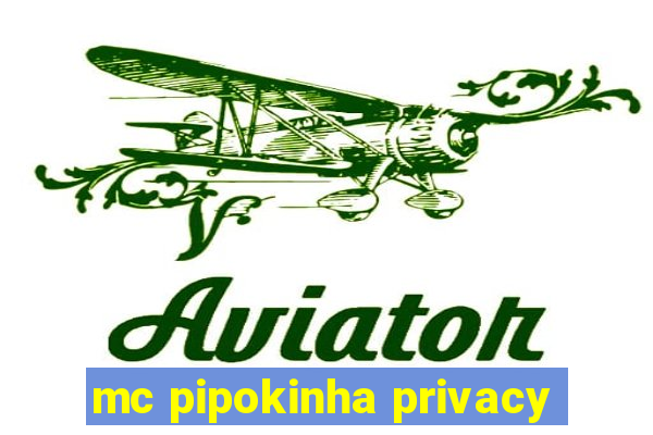 mc pipokinha privacy